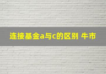 连接基金a与c的区别 牛市